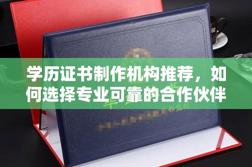 德江学历证书制作机构推荐，如何选择专业可靠的合作伙伴？