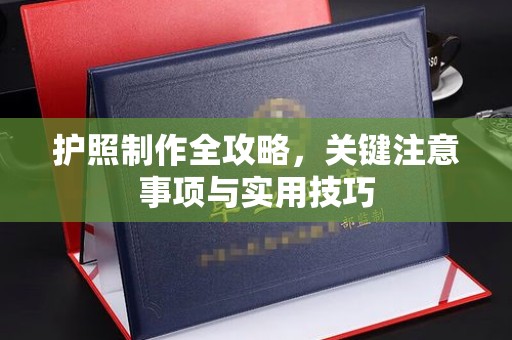 德江护照制作全攻略，关键注意事项与实用技巧