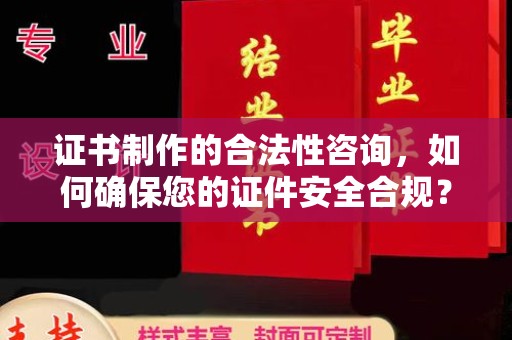 德江证书制作的合法性咨询，如何确保您的证件安全合规？