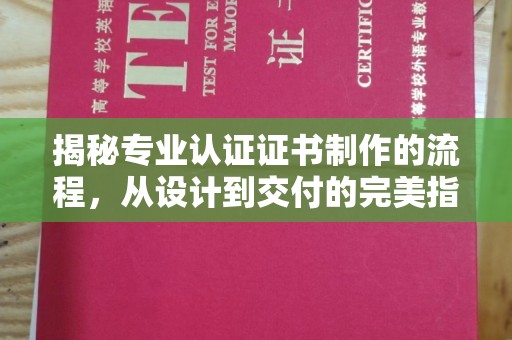 德江揭秘专业认证证书制作的流程，从设计到交付的完美指南