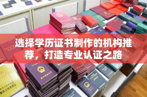 德江选择学历证书制作的机构推荐，打造专业认证之路