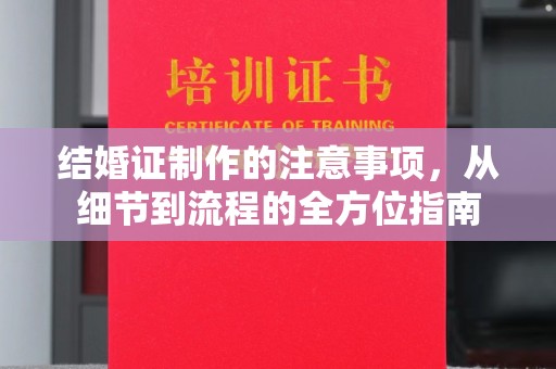 德江结婚证制作的注意事项，从细节到流程的全方位指南