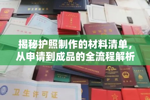 德江揭秘护照制作的材料清单，从申请到成品的全流程解析