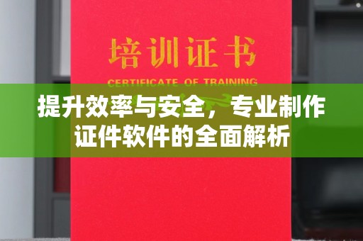 德江提升效率与安全，专业制作证件软件的全面解析