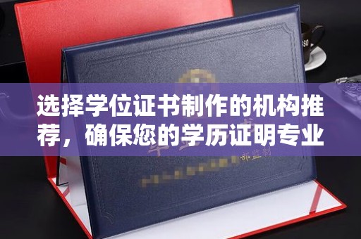 德江选择学位证书制作的机构推荐，确保您的学历证明专业可靠