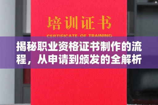 德江揭秘职业资格证书制作的流程，从申请到颁发的全解析