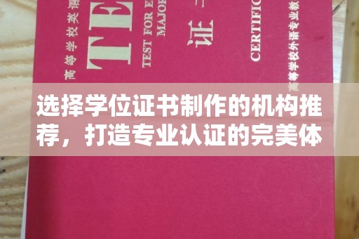 德江选择学位证书制作的机构推荐，打造专业认证的完美体验