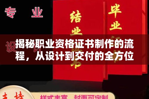 德江揭秘职业资格证书制作的流程，从设计到交付的全方位解析