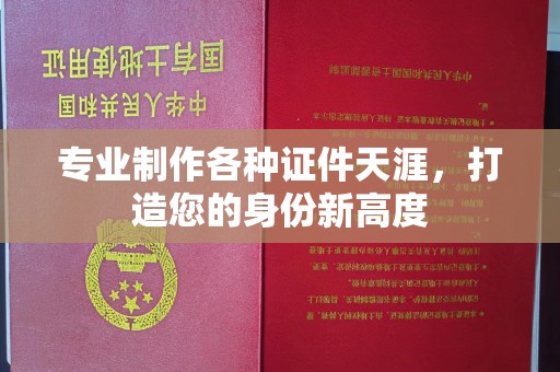 德江专业制作各种证件天涯，打造您的身份新高度