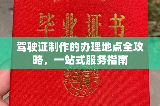 德江驾驶证制作的办理地点全攻略，一站式服务指南
