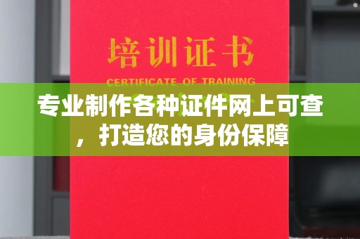 德江专业制作各种证件网上可查，打造您的身份保障