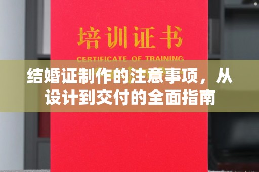 德江结婚证制作的注意事项，从设计到交付的全面指南