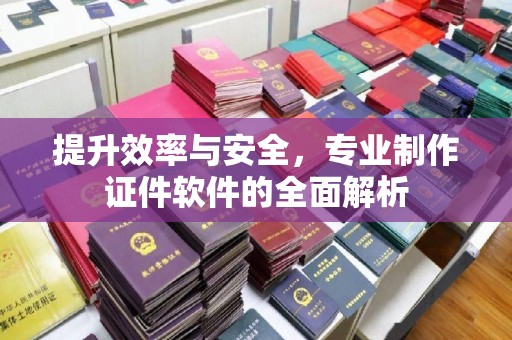 德江提升效率与安全，专业制作证件软件的全面解析