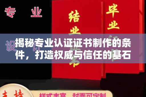 德江揭秘专业认证证书制作的条件，打造权威与信任的基石