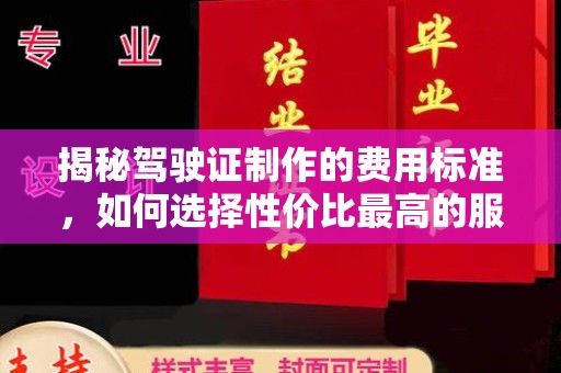 德江揭秘驾驶证制作的费用标准，如何选择性价比最高的服务？