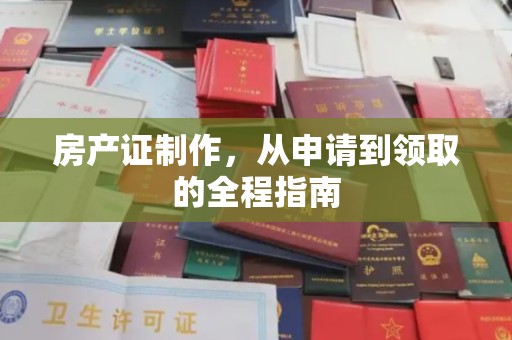德江房产证制作，从申请到领取的全程指南