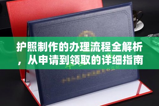 德江护照制作的办理流程全解析，从申请到领取的详细指南