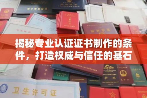 德江揭秘专业认证证书制作的条件，打造权威与信任的基石