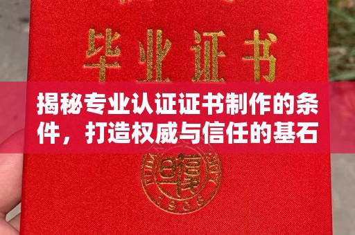 德江揭秘专业认证证书制作的条件，打造权威与信任的基石