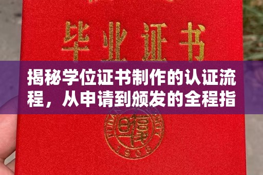 德江揭秘学位证书制作的认证流程，从申请到颁发的全程指南