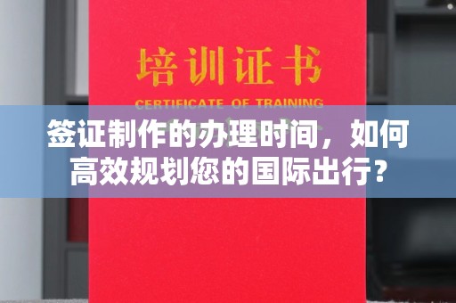 德江签证制作的办理时间，如何高效规划您的国际出行？