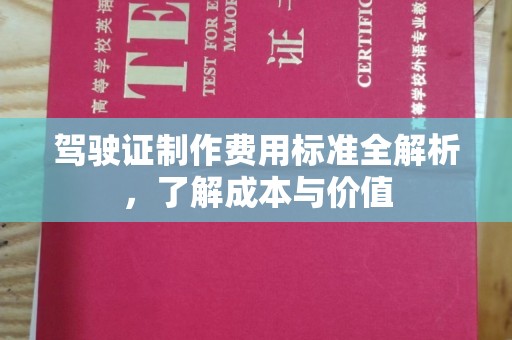 德江驾驶证制作费用标准全解析，了解成本与价值