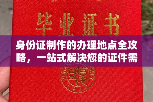德江身份证制作的办理地点全攻略，一站式解决您的证件需求