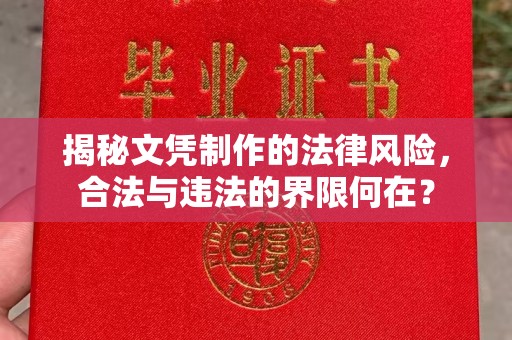 德江揭秘文凭制作的法律风险，合法与违法的界限何在？