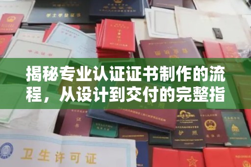 德江揭秘专业认证证书制作的流程，从设计到交付的完整指南