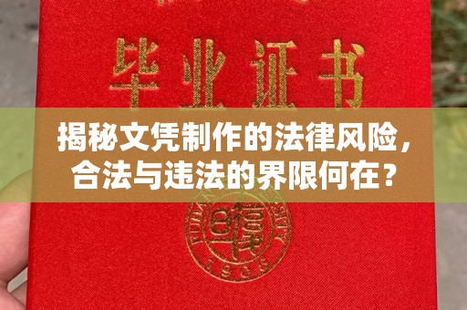德江揭秘文凭制作的法律风险，合法与违法的界限何在？