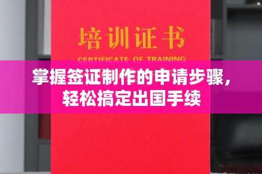 德江掌握签证制作的申请步骤，轻松搞定出国手续
