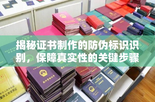 德江揭秘证书制作的防伪标识识别，保障真实性的关键步骤