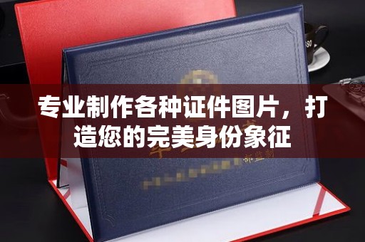 德江专业制作各种证件图片，打造您的完美身份象征