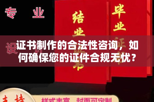 德江证书制作的合法性咨询，如何确保您的证件合规无忧？