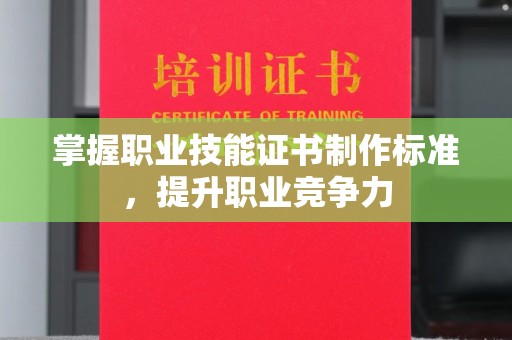 德江掌握职业技能证书制作标准，提升职业竞争力