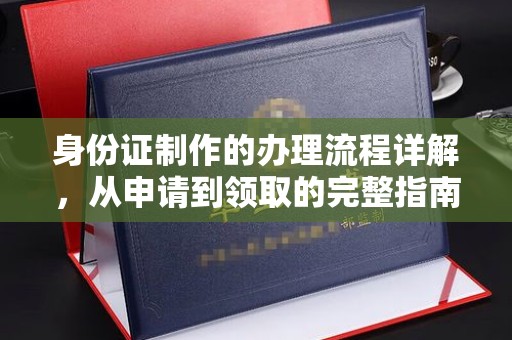 德江身份证制作的办理流程详解，从申请到领取的完整指南