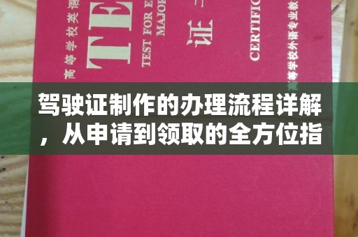 德江驾驶证制作的办理流程详解，从申请到领取的全方位指南