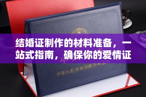德江结婚证制作的材料准备，一站式指南，确保你的爱情证书完美无瑕