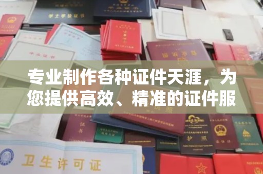 德江专业制作各种证件天涯，为您提供高效、精准的证件服务