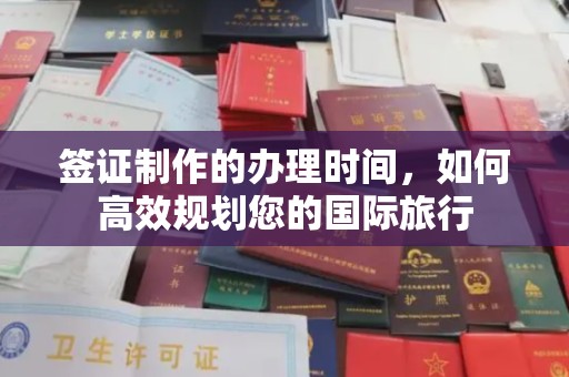 德江签证制作的办理时间，如何高效规划您的国际旅行