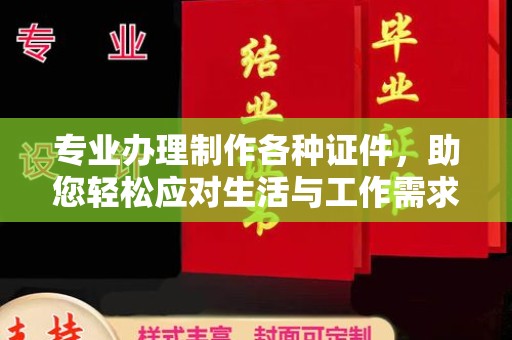德江专业办理制作各种证件，助您轻松应对生活与工作需求